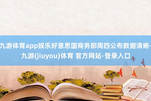 九游体育app娱乐好意思国商务部周四公布数据清晰-九游(jiuyou)体育 官方网站-登录入口